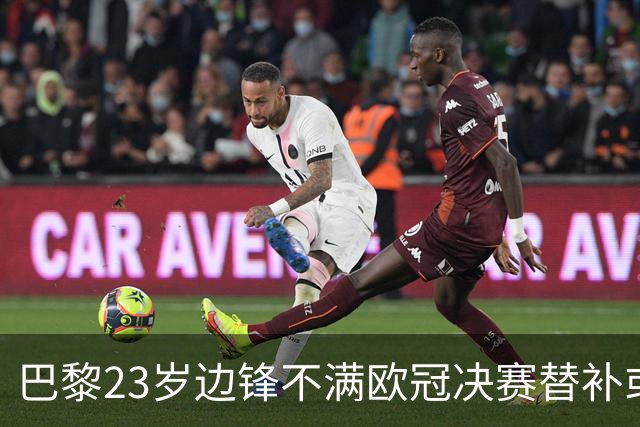 巴黎23岁边锋不满欧冠决赛替补或离队 阿森纳有意引进